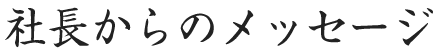 社長からのメッセージ